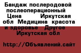 Бандаж послеродовой( послеоперационный) › Цена ­ 300 - Иркутская обл. Медицина, красота и здоровье » Другое   . Иркутская обл.